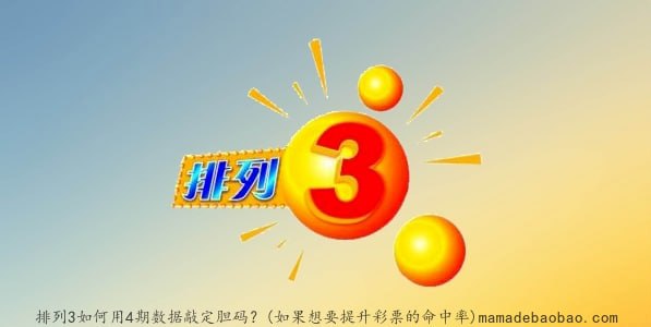 排列3如何用4期数据敲定胆码？(如果想要提升彩票的命中率)