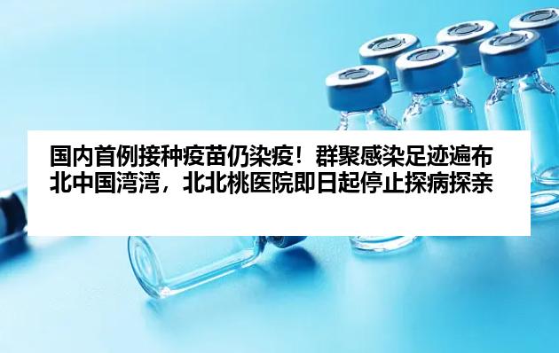 国内首例接种疫苗仍染疫！群聚感染足迹遍布北中国湾湾，北北桃医院即日起停止探病探亲