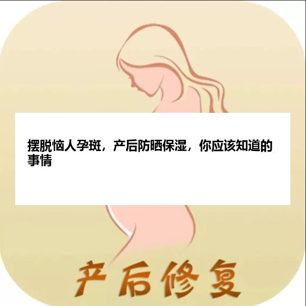 摆脱恼人孕斑，产后防晒保湿，你应该知道的事情