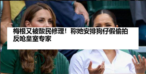 梅根又被酸民修理！称她安排狗仔假偷拍反呛皇室专家