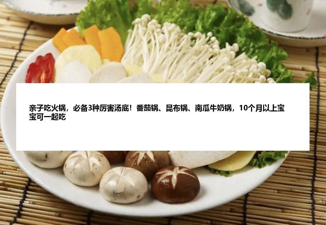 亲子吃火锅，必备3种厉害汤底！番茄锅、昆布锅、南瓜牛奶锅，10个月以上宝宝可一起吃