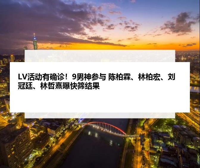 LV活动有确诊！9男神参与 陈柏霖、林柏宏、刘冠廷、林哲熹曝快筛结果