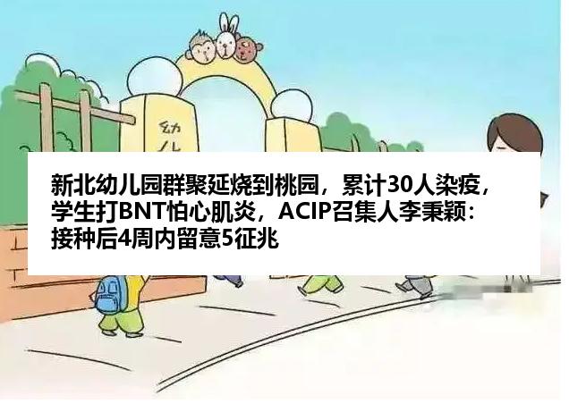 新北幼儿园群聚延烧到桃园，累计30人染疫，学生打BNT怕心肌炎，ACIP召集人李秉颖：接种后4周内留意5征兆