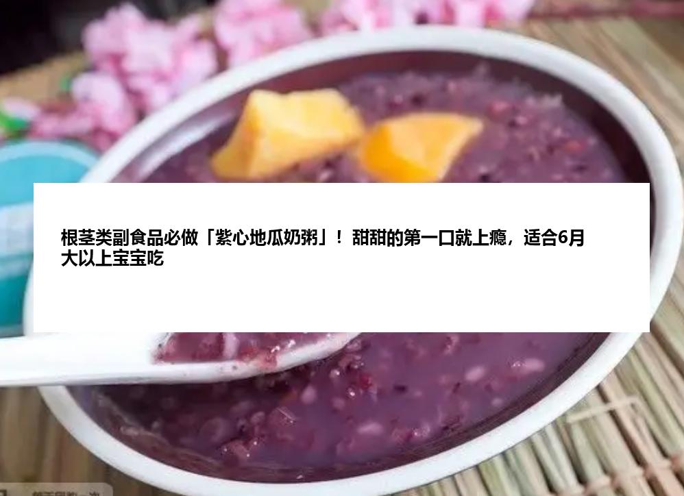 根茎类副食品必做「紫心地瓜奶粥」！甜甜的第一口就上瘾，适合6月大以上宝宝吃