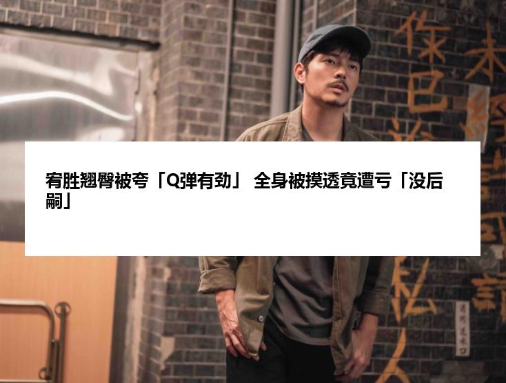 宥胜翘臀被夸「Q弹有劲」 全身被摸透竟遭亏「没后嗣」