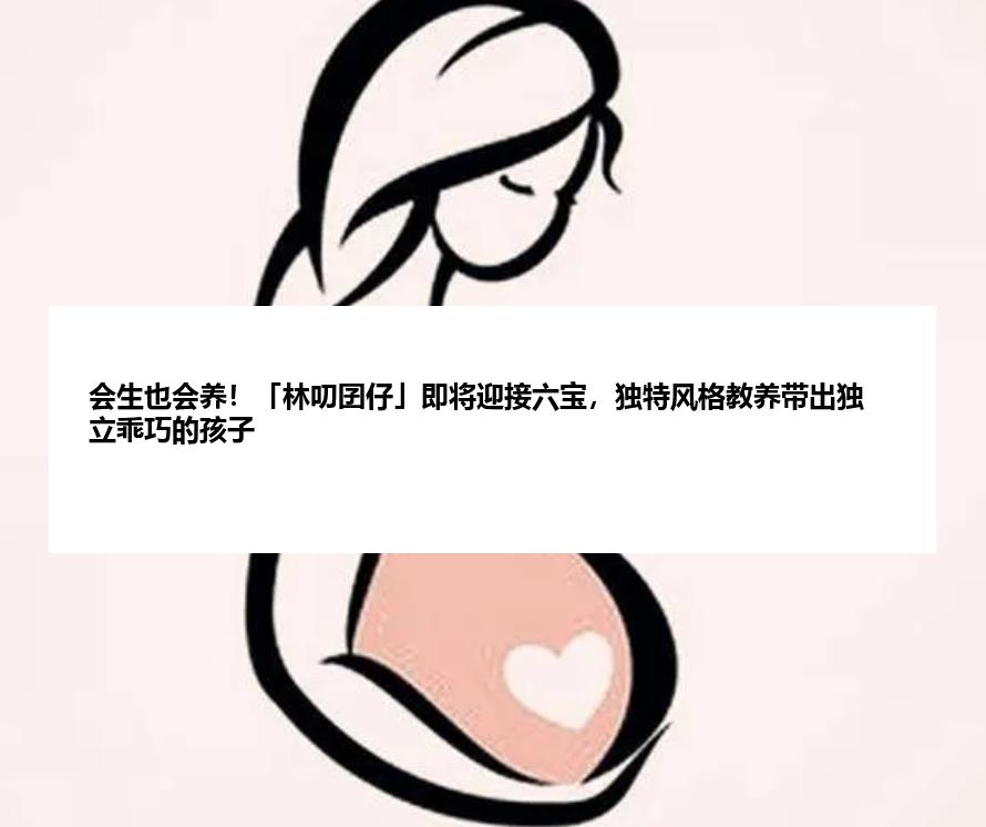 会生也会养！「林叨囝仔」即将迎接六宝，独特风格教养带出独立乖巧的孩子