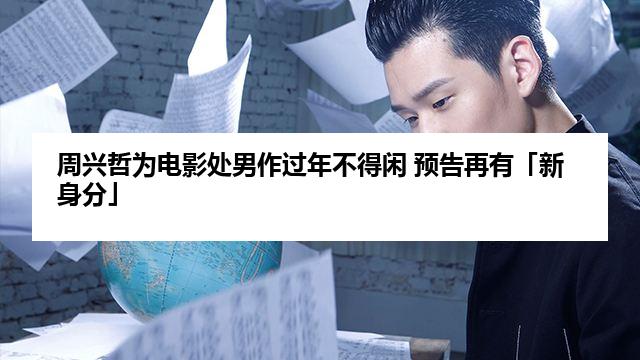 周兴哲为电影处男作过年不得闲 预告再有「新身分」