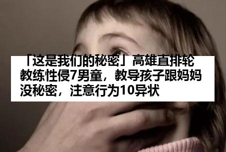 「这是我们的秘密」高雄直排轮教练性侵7男童，教导孩子跟妈妈没秘密，注意行为10异状