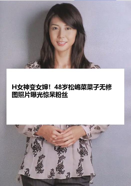 H女神变女婶！48岁松嶋菜菜子无修图照片曝光惊呆粉丝