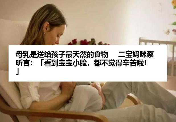 母乳是送给孩子最天然的食物     二宝妈咪蔡昕言：「看到宝宝小脸，都不觉得辛苦啦！」