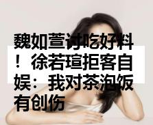 魏如萱讨吃好料！徐若瑄拒客自娱：我对茶泡饭有创伤