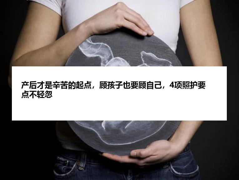 产后才是辛苦的起点，顾孩子也要顾自己，4项照护要点不轻忽