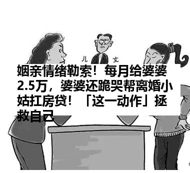 姻亲情绪勒索！每月给婆婆2.5万，婆婆还跪哭帮离婚小姑扛房贷！「这一动作」拯救自己