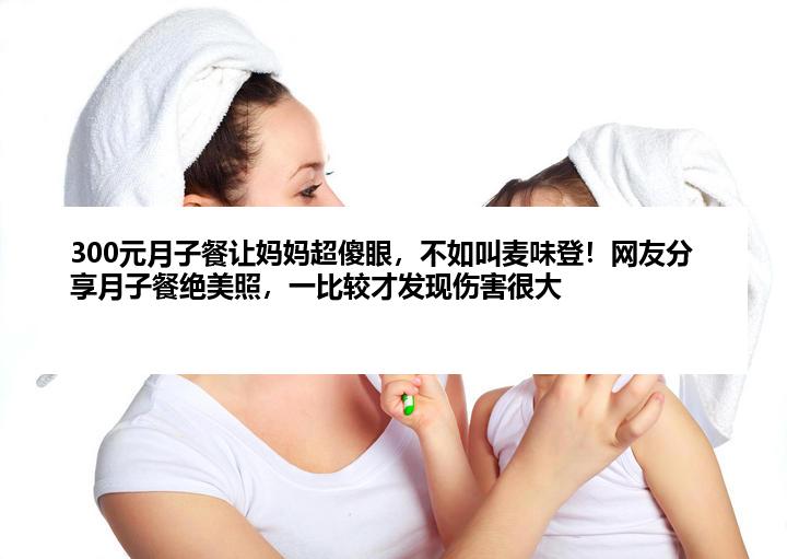300元月子餐让妈妈超傻眼，不如叫麦味登！网友分享月子餐绝美照，一比较才发现伤害很大