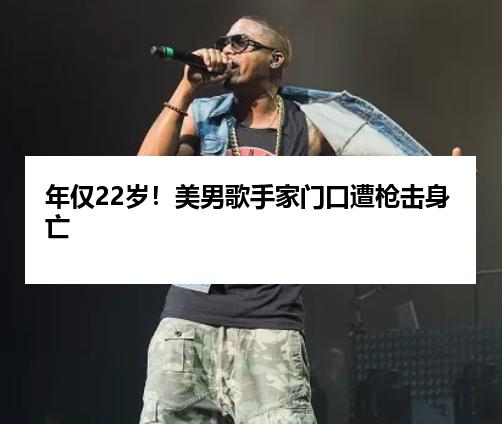 年仅22岁！美男歌手家门口遭枪击身亡