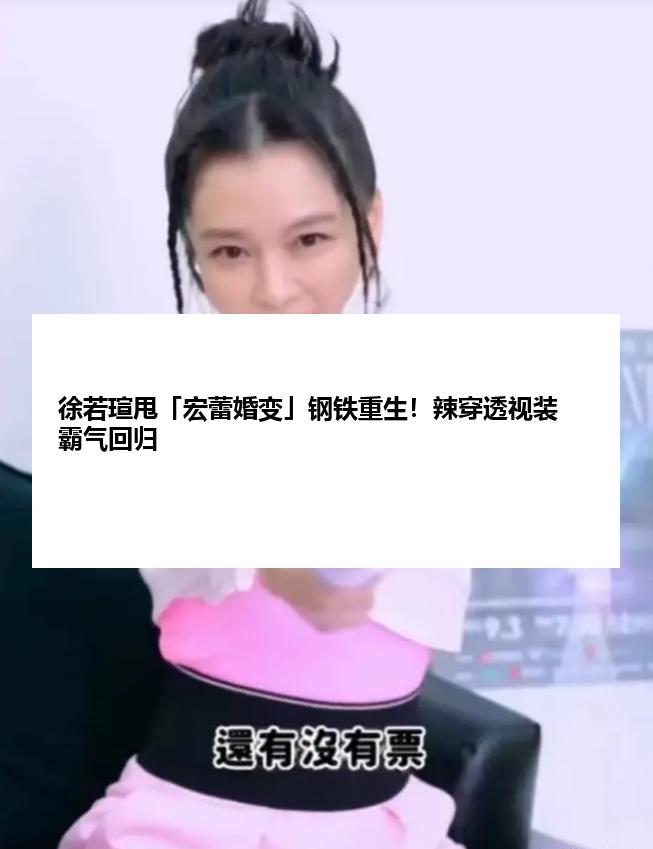 徐若瑄甩「宏蕾婚变」钢铁重生！辣穿透视装霸气回归