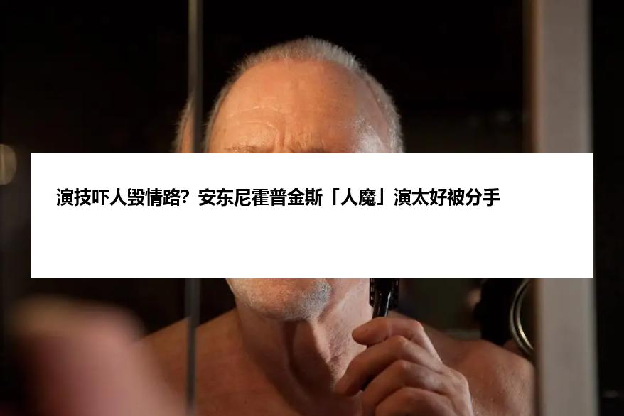 演技吓人毁情路？安东尼霍普金斯「人魔」演太好被分手