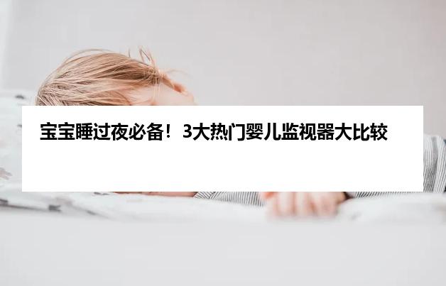 宝宝睡过夜必备！3大热门婴儿监视器大比较