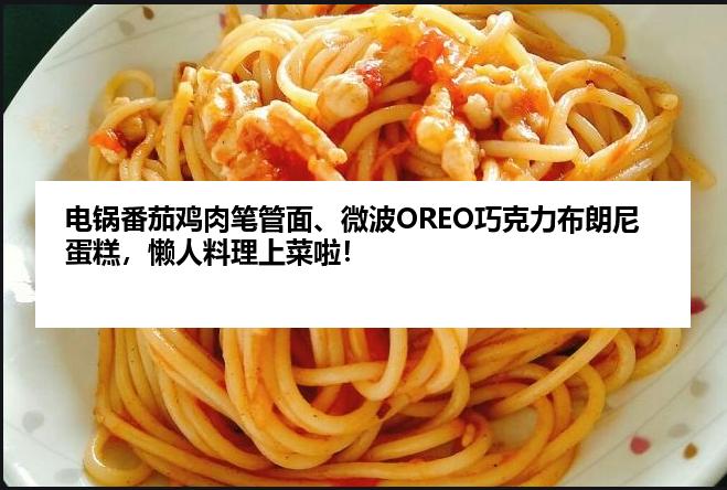 电锅番茄鸡肉笔管面、微波OREO巧克力布朗尼蛋糕，懒人料理上菜啦！