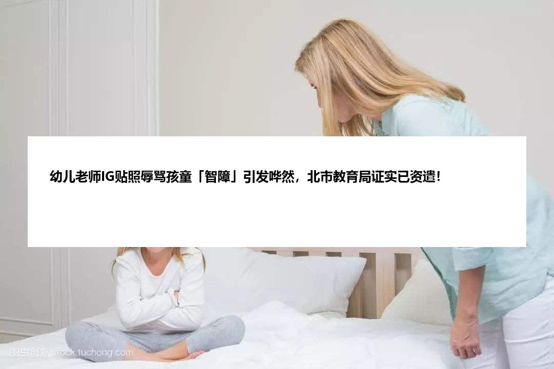 幼儿老师IG贴照辱骂孩童「智障」引发哗然，北市教育局证实已资遣！