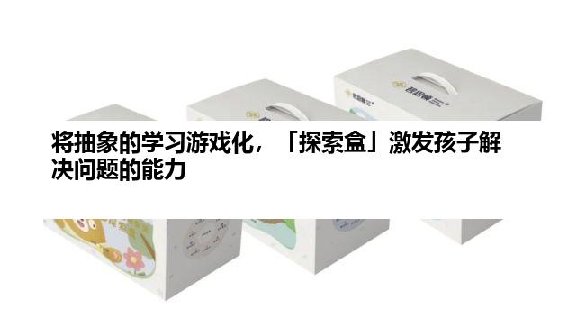 将抽象的学习游戏化，「探索盒」激发孩子解决问题的能力