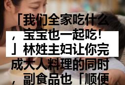 「我们全家吃什么，宝宝也一起吃！」林姓主妇让你完成大人料理的同时，副食品也「顺便」做！