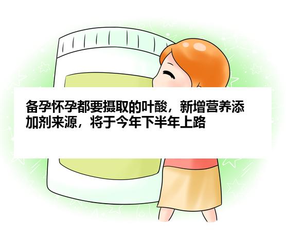 备孕怀孕都要摄取的叶酸，新增营养添加剂来源，将于今年下半年上路