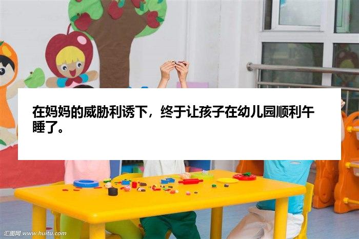 在妈妈的威胁利诱下，终于让孩子在幼儿园顺利午睡了。