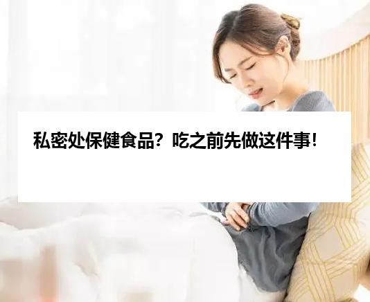 私密处保健食品？吃之前先做这件事！