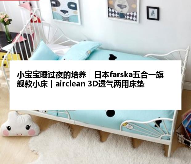 小宝宝睡过夜的培养｜日本farska五合一旗舰款小床｜airclean 3D透气两用床垫