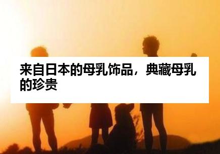 来自日本的母乳饰品，典藏母乳的珍贵