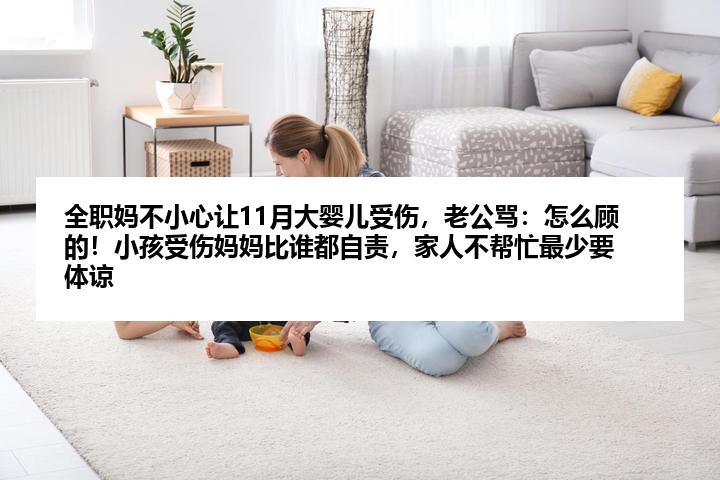 全职妈不小心让11月大婴儿受伤，老公骂：怎么顾的！小孩受伤妈妈比谁都自责，家人不帮忙最少要体谅