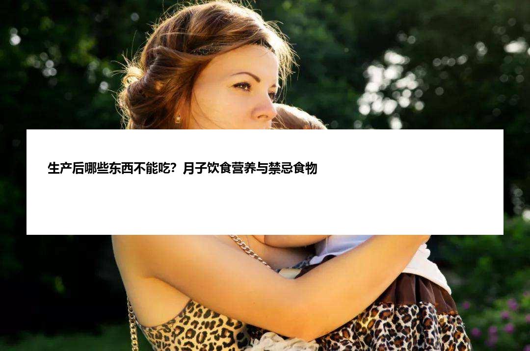 生产后哪些东西不能吃？月子饮食营养与禁忌食物