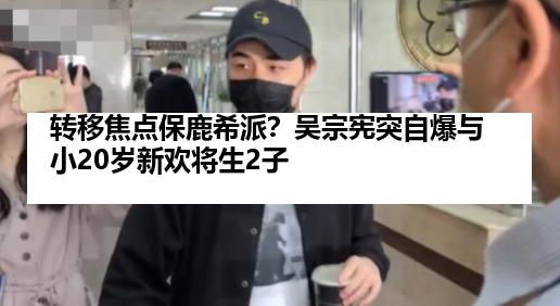 转移焦点保鹿希派？吴宗宪突自爆与小20岁新欢将生2子