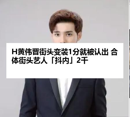H黄伟晋街头变装1分就被认出 合体街头艺人「抖内」2千