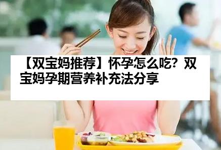 【双宝妈推荐】怀孕怎么吃？双宝妈孕期营养补充法分享