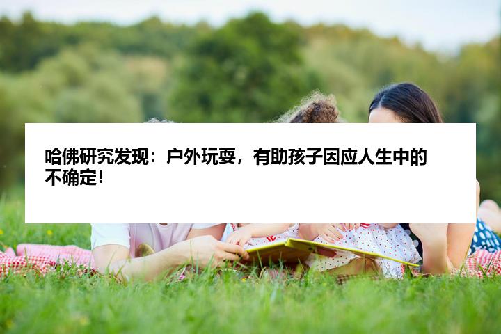 哈佛研究发现：户外玩耍，有助孩子因应人生中的不确定！