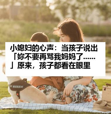 小媳妇的心声：当孩子说出「妳不要再骂我妈妈了......」原来，孩子都看在眼里
