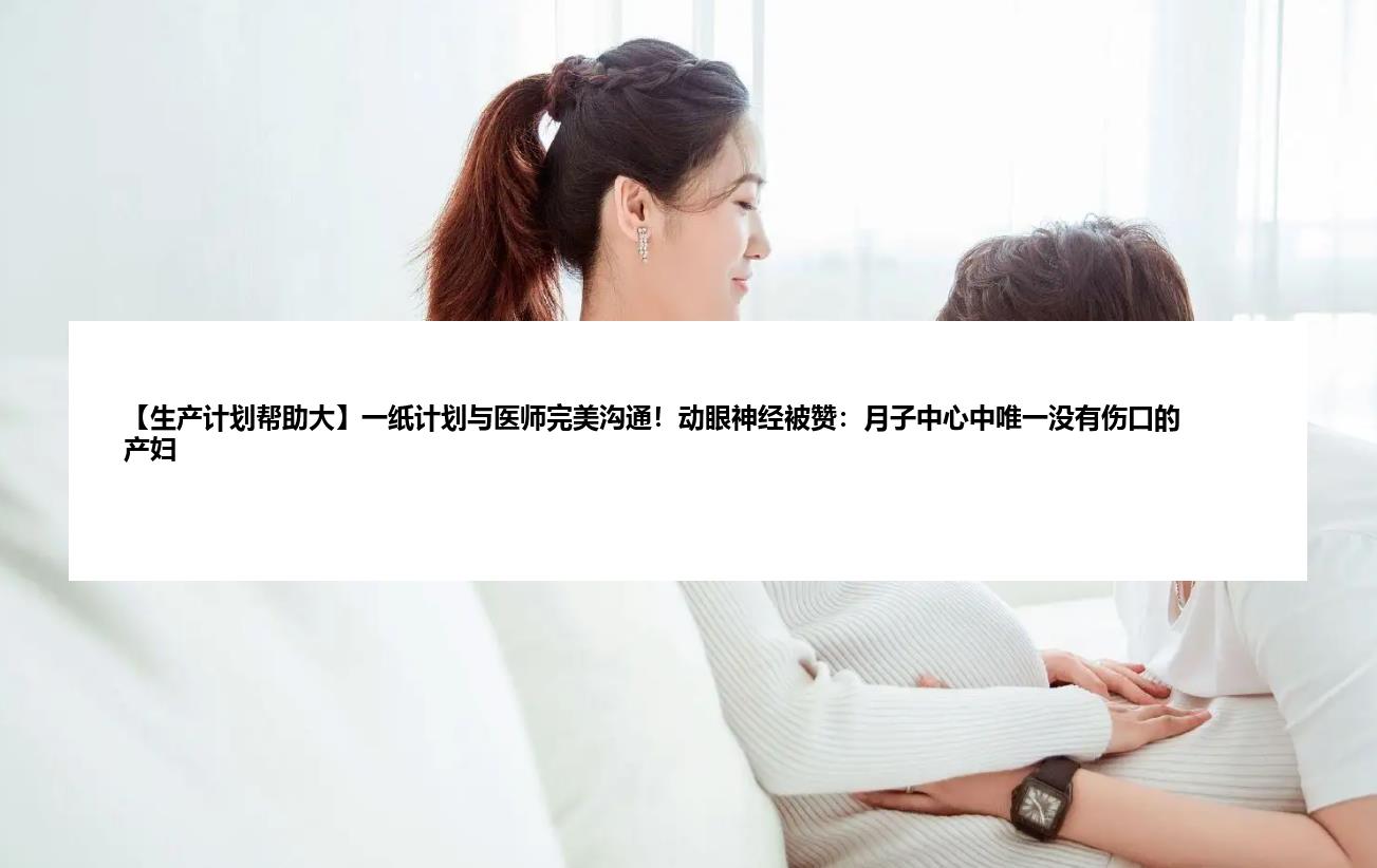 【生产计划帮助大】一纸计划与医师完美沟通！动眼神经被赞：月子中心中唯一没有伤口的产妇