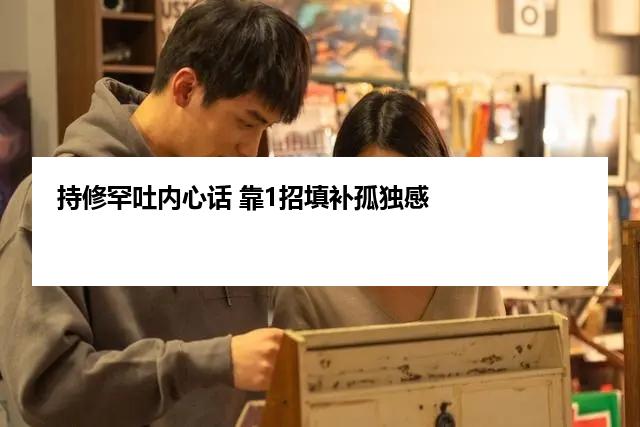 持修罕吐内心话 靠1招填补孤独感