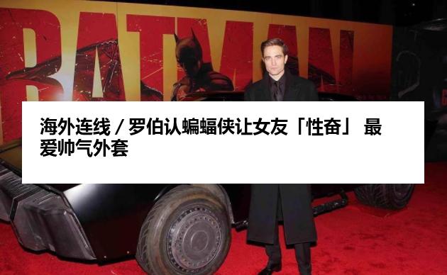 海外连线／罗伯认蝙蝠侠让女友「性奋」 最爱帅气外套