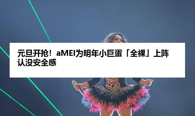 元旦开抢！aMEI为明年小巨蛋「全裸」上阵认没安全感
