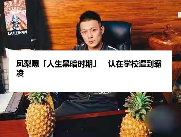 凤梨曝「人生黑暗时期」　认在学校遭到霸凌