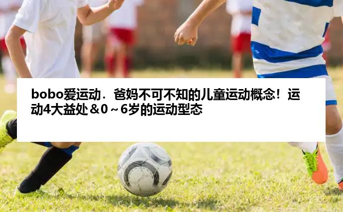 bobo爱运动．爸妈不可不知的儿童运动概念！运动4大益处＆0～6岁的运动型态