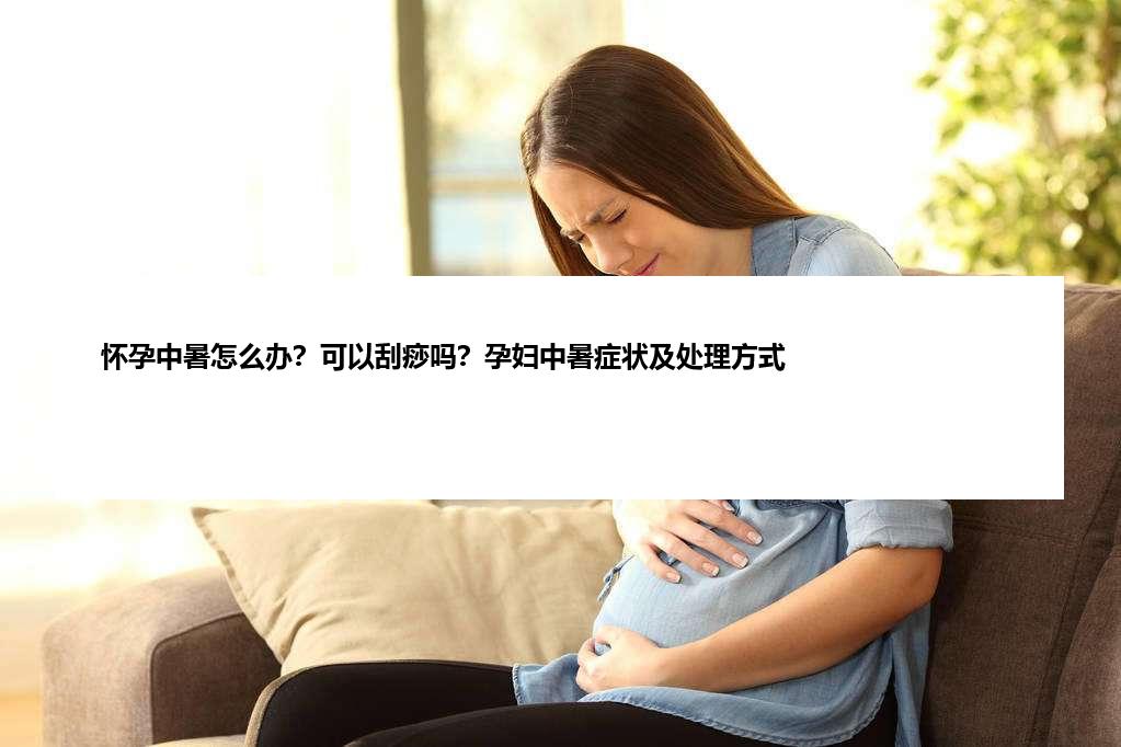 怀孕中暑怎么办？可以刮痧吗？孕妇中暑症状及处理方式