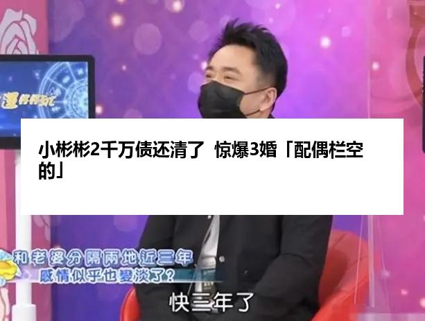 小彬彬2千万债还清了  惊爆3婚「配偶栏空的」