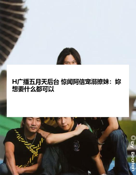 H广播五月天后台 惊闻阿信宠溺撩妹：妳想要什么都可以