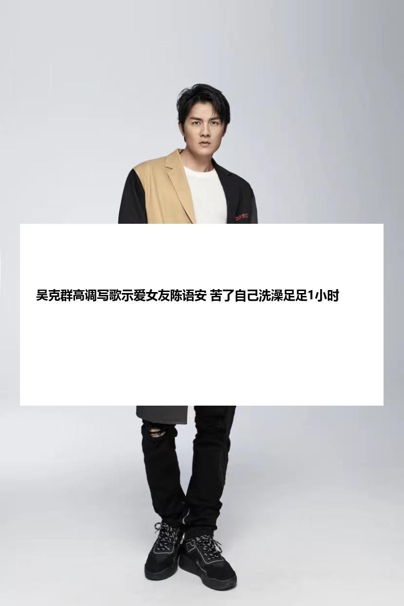 吴克群高调写歌示爱女友陈语安 苦了自己洗澡足足1小时