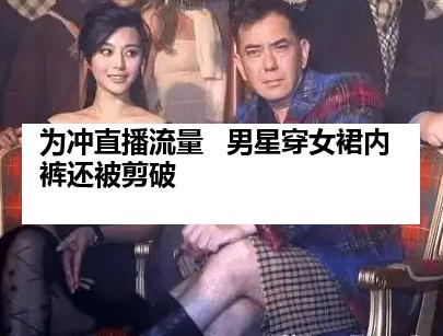 为冲直播流量   男星穿女裙内裤还被剪破