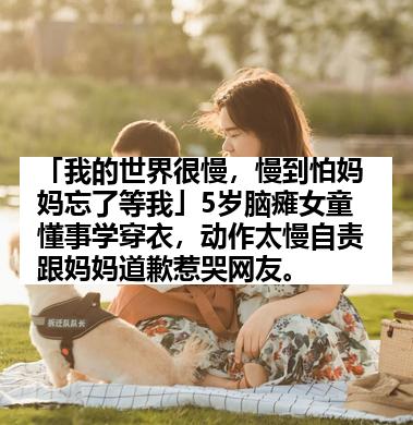 「我的世界很慢，慢到怕妈妈忘了等我」5岁脑瘫女童懂事学穿衣，动作太慢自责跟妈妈道歉惹哭网友。